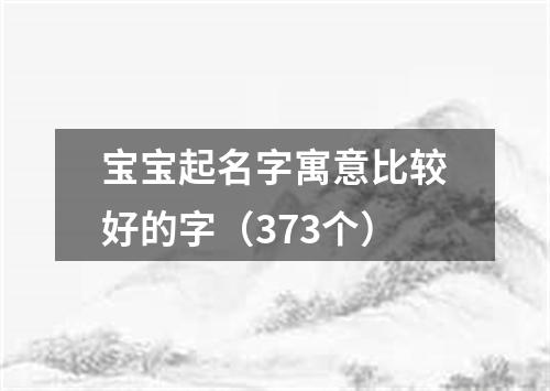 宝宝起名字寓意比较好的字（373个）