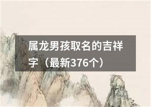 属龙男孩取名的吉祥字（最新376个）