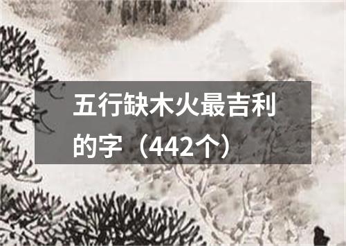 五行缺木火最吉利的字（442个）