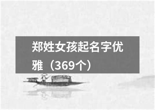 郑姓女孩起名字优雅（369个）