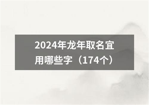 2024年龙年取名宜用哪些字（174个）