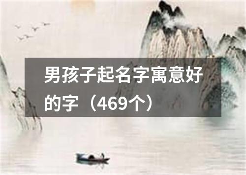 男孩子起名字寓意好的字（469个）