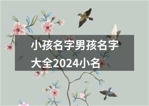 小孩名字男孩名字大全2024小名