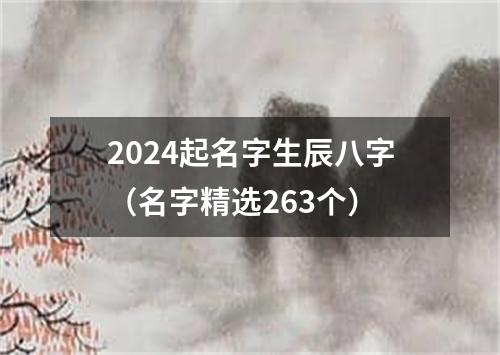 2024起名字生辰八字（名字精选263个）