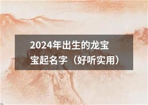 2024年出生的龙宝宝起名字（好听实用）