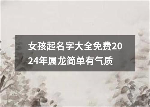 女孩起名字大全免费2024年属龙简单有气质