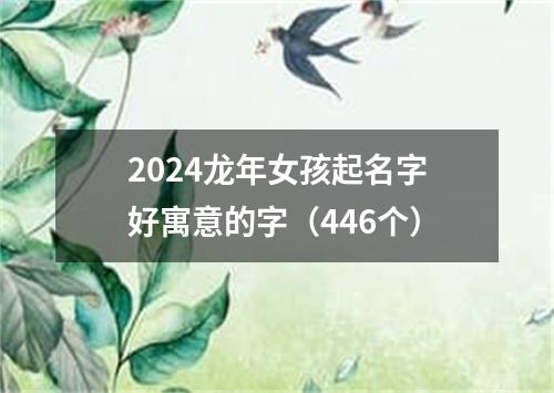 2024龙年女孩起名字好寓意的字（446个）