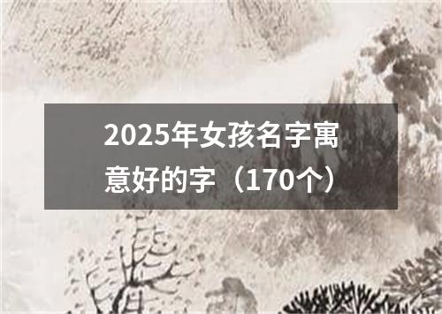 2025年女孩名字寓意好的字（170个）