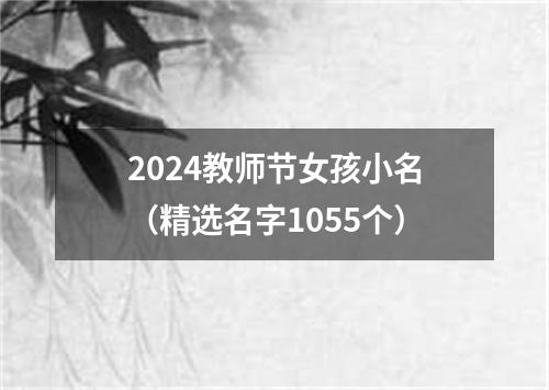 2024教师节女孩小名（精选名字1055个）