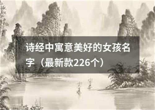 诗经中寓意美好的女孩名字（最新款226个）