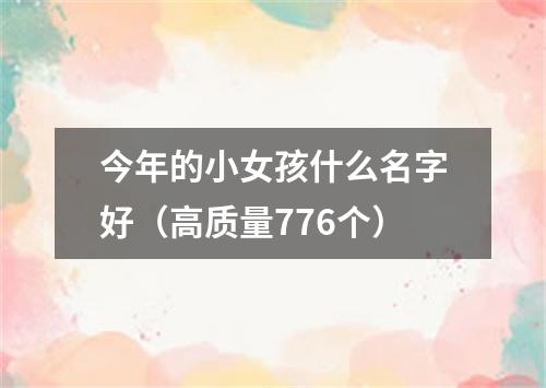 今年的小女孩什么名字好（高质量776个）