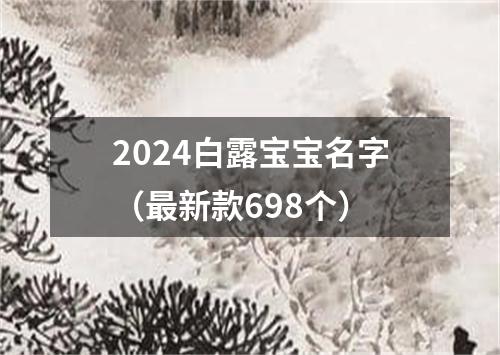 2024白露宝宝名字（最新款698个）