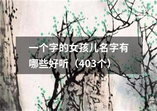 一个字的女孩儿名字有哪些好听（403个）