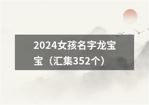 2024女孩名字龙宝宝（汇集352个）