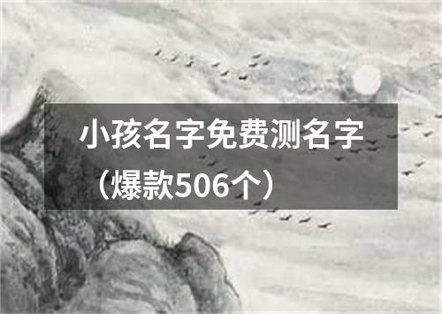 小孩名字免费测名字（爆款506个）