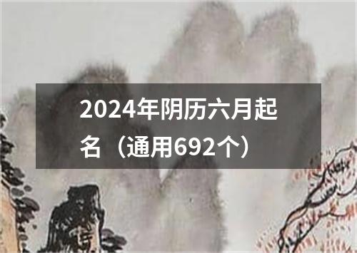 2024年阴历六月起名（通用692个）