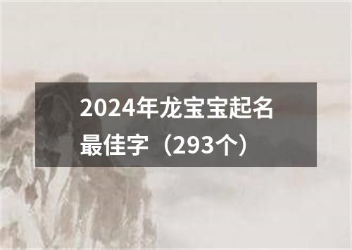 2024年龙宝宝起名最佳字（293个）