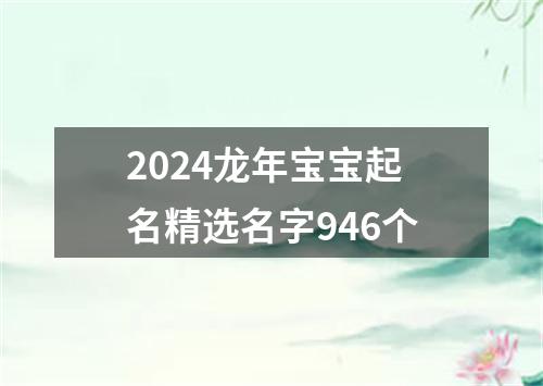 2024龙年宝宝起名精选名字946个