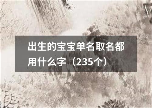 出生的宝宝单名取名都用什么字（235个）