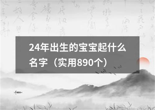 24年出生的宝宝起什么名字（实用890个）