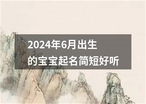 2024年6月出生的宝宝起名简短好听