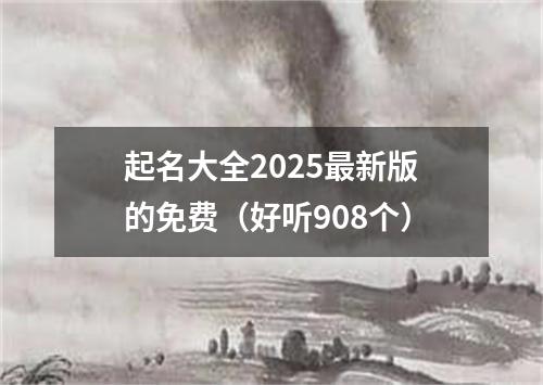 起名大全2025最新版的免费（好听908个）