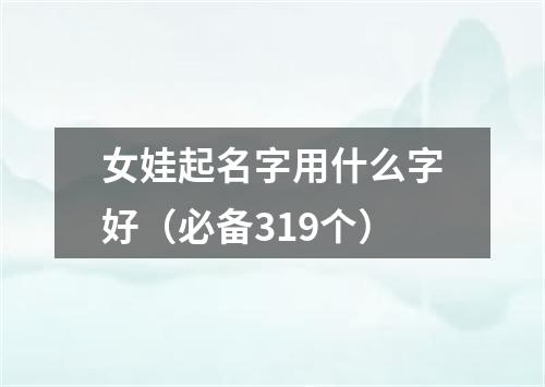 女娃起名字用什么字好（必备319个）