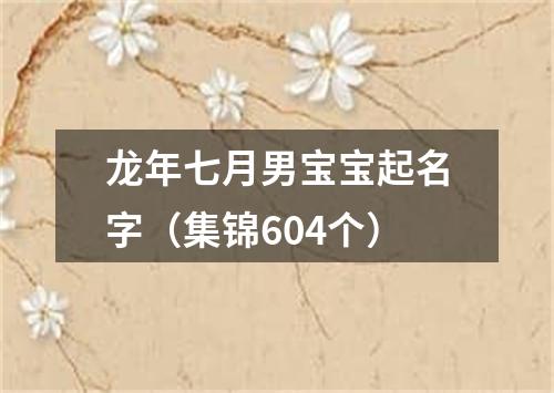 龙年七月男宝宝起名字（集锦604个）