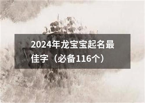 2024年龙宝宝起名最佳字（必备116个）