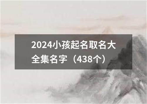 2024小孩起名取名大全集名字（438个）