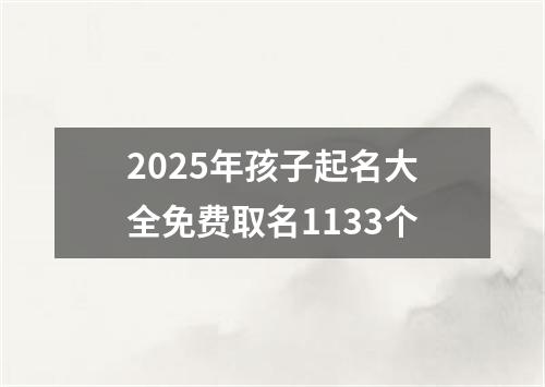 2025年孩子起名大全免费取名1133个