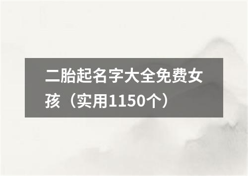 二胎起名字大全免费女孩（实用1150个）