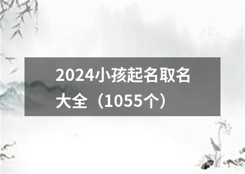 2024小孩起名取名大全（1055个）