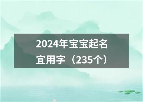 2024年宝宝起名宜用字（235个）