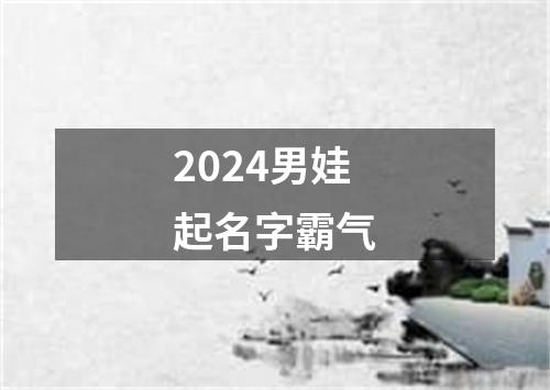 2024男娃起名字霸气