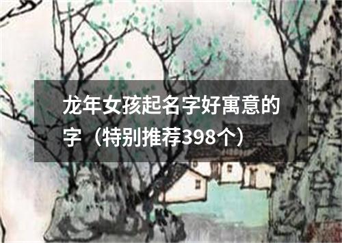 龙年女孩起名字好寓意的字（特别推荐398个）