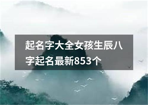 起名字大全女孩生辰八字起名最新853个