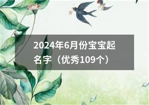 2024年6月份宝宝起名字（优秀109个）