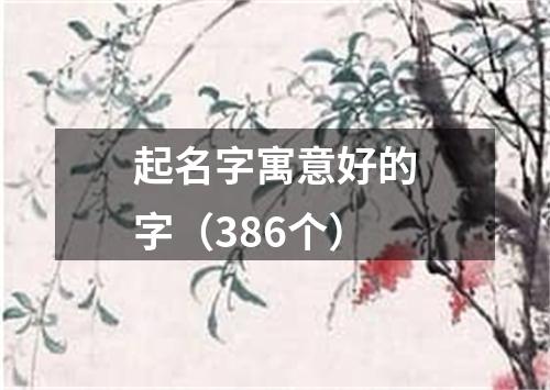 起名字寓意好的字（386个）