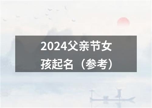 2024父亲节女孩起名（参考）