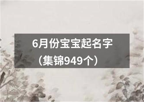 6月份宝宝起名字（集锦949个）