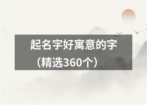 起名字好寓意的字（精选360个）