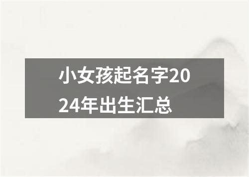 小女孩起名字2024年出生汇总