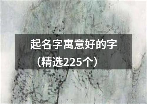 起名字寓意好的字（精选225个）