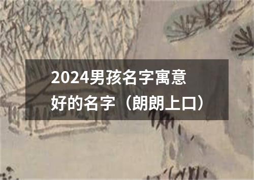 2024男孩名字寓意好的名字（朗朗上口）