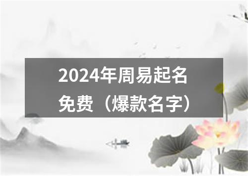 2024年周易起名免费（爆款名字）