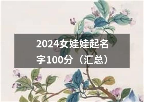 2024女娃娃起名字100分（汇总）