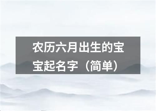 农历六月出生的宝宝起名字（简单）