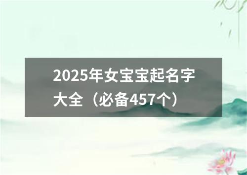 2025年女宝宝起名字大全（必备457个）