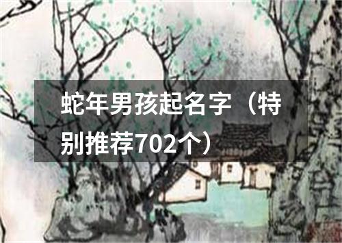 蛇年男孩起名字（特别推荐702个）